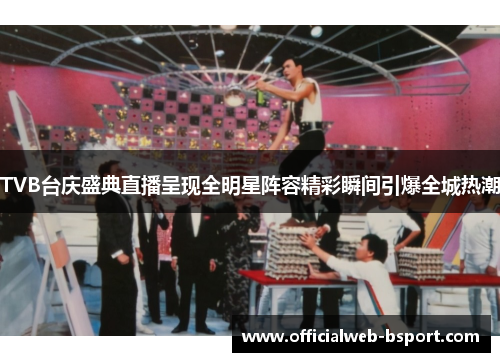 TVB台庆盛典直播呈现全明星阵容精彩瞬间引爆全城热潮