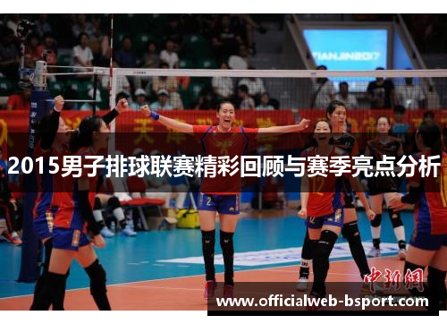 2015男子排球联赛精彩回顾与赛季亮点分析