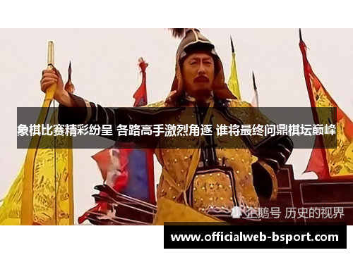 象棋比赛精彩纷呈 各路高手激烈角逐 谁将最终问鼎棋坛巅峰