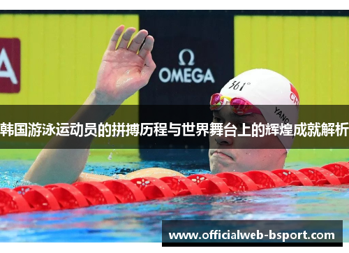 韩国游泳运动员的拼搏历程与世界舞台上的辉煌成就解析